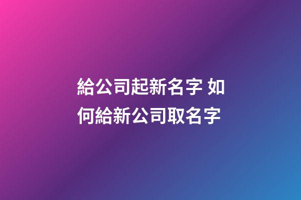 給公司起新名字 如何給新公司取名字